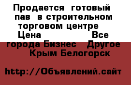 Продается  готовый  пав. в строительном торговом центре. › Цена ­ 7 000 000 - Все города Бизнес » Другое   . Крым,Белогорск